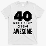 40 Whole Years Of Being Awesome Birthday T-Shirt - White