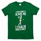 You DonT Scare Me I Coach Golf Coach Coaches Funny Gift Meaningful Gift T-Shirt - Irish Green