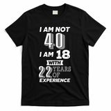I Am Not 40 I Am 18 With 22 Years Of Experience 40th Birthday T-Shirt - Black