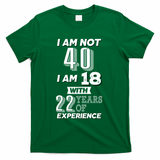 I Am Not 40 I Am 18 With 22 Years Of Experience 40th Birthday T-Shirt - Green