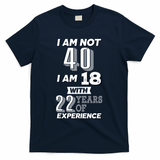 I Am Not 40 I Am 18 With 22 Years Of Experience 40th Birthday T-Shirt - Navy